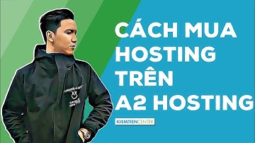 Hướng dẫn mua hosting của A2 Hosting để làm website | Kiemtiencenter