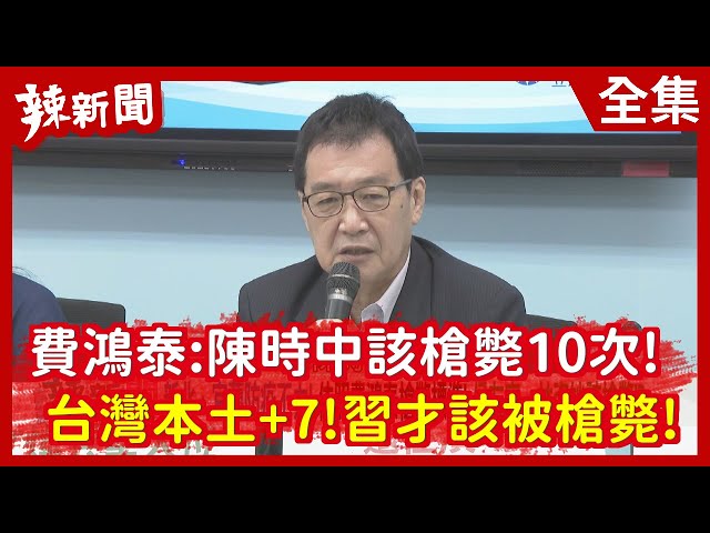 【辣新聞152】費鴻泰：陳時中該槍斃10次！  台灣本土+7！習才該被槍斃！2021.05.11