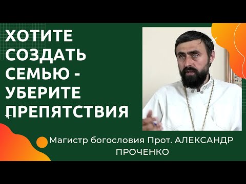 КАК СОЗДАТЬ СЕМЬЮ?  Надо убрать внутренние  ПРЕПЯТСТВИЯ. Прот. АЛЕКСАНДР ПРОЧЕНКО