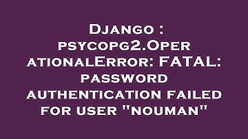 Django : psycopg2.OperationalError: FATAL: password authentication failed for user "nouman"
