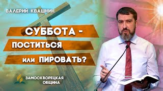 СУББОТА - ПОСТИТЬСЯ или ПИРОВАТЬ? | Валерий Квашнин | Христианские проповеди АСД | Проповеди АСД