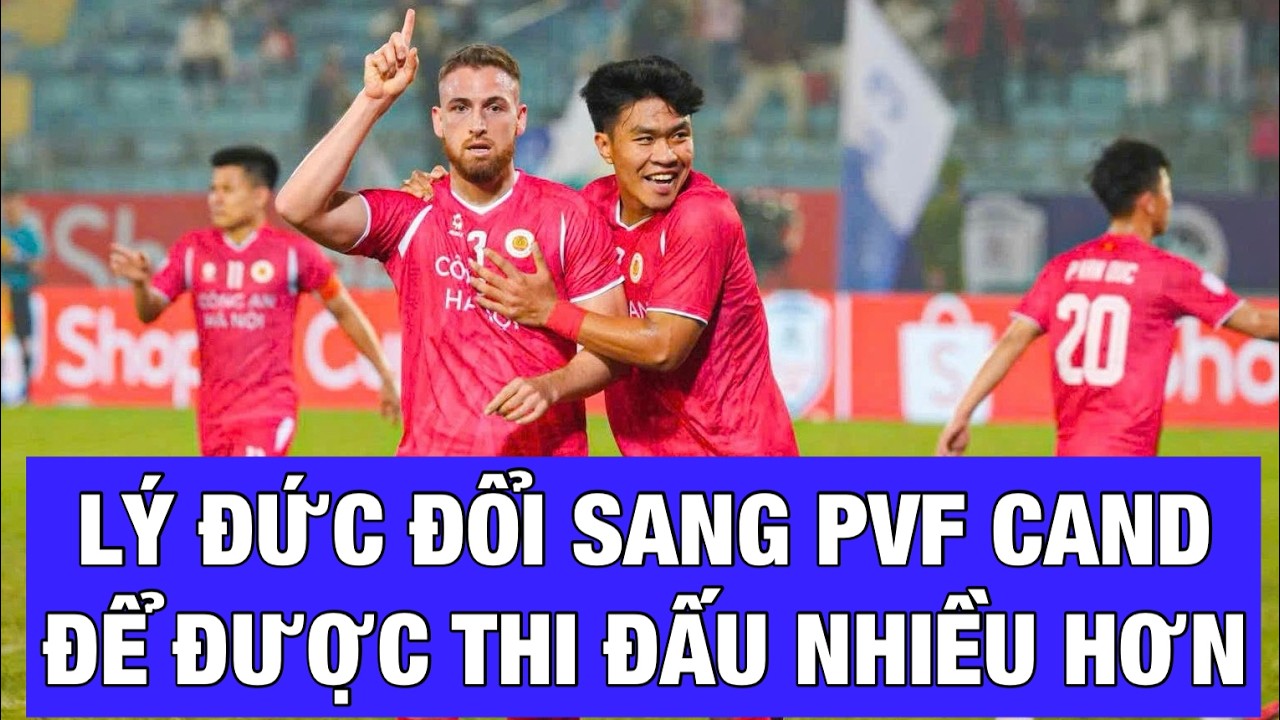 LÝ ĐỨC CHUYỂN SANG PVF CAND, MUỐN CHƠI BÓNG NHIỀU HƠN, SỚM ĐƯỢC TRỌNG DỤNG Ở ĐỘI TUYỂN VIỆT NAM