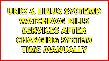 Unix & Linux: Systemd watchdog kills services after changing system time manually