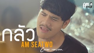 กลัว- Am seatwo ( Video COVER. Acoustic version )original : บีบี คัพเค้ก Feat.นิล แทมมะริน