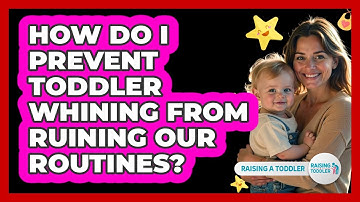 How Do I Prevent Toddler Whining From Ruining Our Routines? - Raising A Toddler