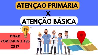 ENTENDENDO ATENÇÃO PRIMÁRIA X ATENÇÃO BÁSICA DE ACORDO COM NOVO PNAB - PORTARIA 2.436/2017