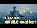 Game of Thrones - รู้จักกับ White Walker ย่องตอดขาว