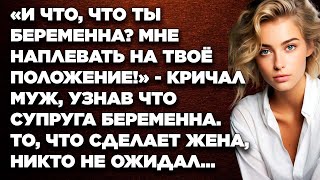 И что, что ты беременна? Мне наплевать на твоё положение! - кричал муж, узнав что супруга...