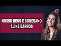 Nosso Deus é Soberano Com Letra - Aline Barros