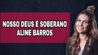 Nosso Deus é Soberano Com Letra - Aline Barros