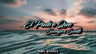 El Padre Que Siempre Soñé - Abel Zavala (Lyric Video)