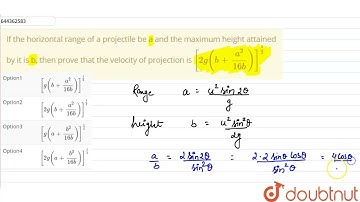 If the horizontal range of a projectile be a and the maximum height attained by it is b, then pr...