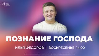 Илья Федоров - Познание Господа | Церковь Славы Божьей | 7 Апреля 2024