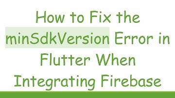 How to Fix the minSdkVersion Error in Flutter When Integrating Firebase