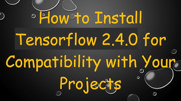 How to Install Tensorflow 2.4.0 for Compatibility with Your Projects
