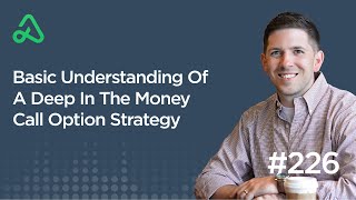 Basic Understanding Of A Deep In The Money Call Option Strategy [Episode 226]