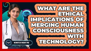 What Are The Ethical Implications Of Merging Human Consciousness With Technology?