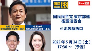 【LIVE】国民民主党東京都連 街頭演説会＠池袋駅西口_2025年5月24日(土)17時30分スタート