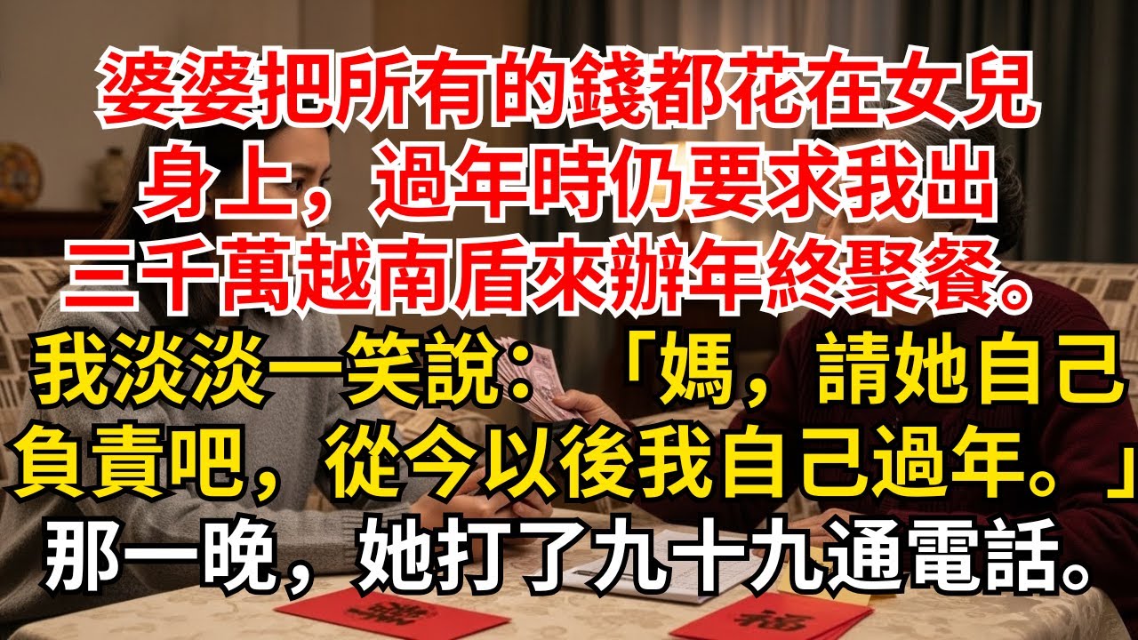 《我被婆婆偏心榨乾還要我出三千萬過年，我冷笑斷供，九十九通電話把全家撕裂沉默與她女兒拿走所有錢，我突然宣布自己過年，最後悔恨炸裂》  #情感故事 #生活經驗 #為人處世 #老年生活#故事