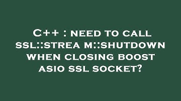 C++ : need to call ssl::stream::shutdown when closing boost asio ssl socket?