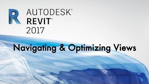 Navigating & Optimizing Views - Revit 2017
