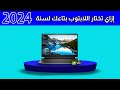 إزاي تختار اللابتوب بتاعك لسنة 2024