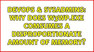 DevOps & SysAdmins: Why does w3wp.exe comsumes a disproportionate amount of memory? (3 Solutions!!)