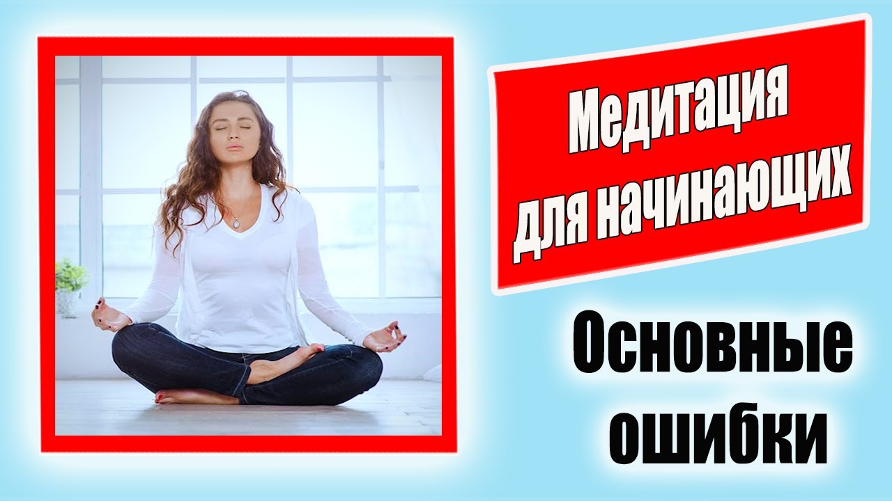 Медитация для начинающих. Основные ошибки новичков при медитации. Как ...
