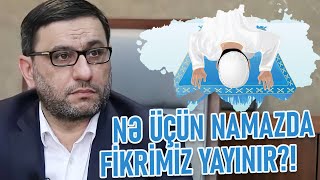 Nə Üçün Namazda Fikrimiz Yayınır? - Hacı Şahin - Namazda Diqqətimizi Necə Cəmləyək?