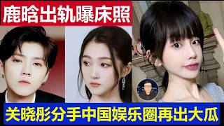 大瓜：中国娱乐圈地震鹿晗出轨 小三曝出床照关晓彤果断分手