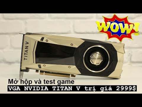 Mở hộp và test game với VGA Nvidia TiTan V trị giá 120 triệu