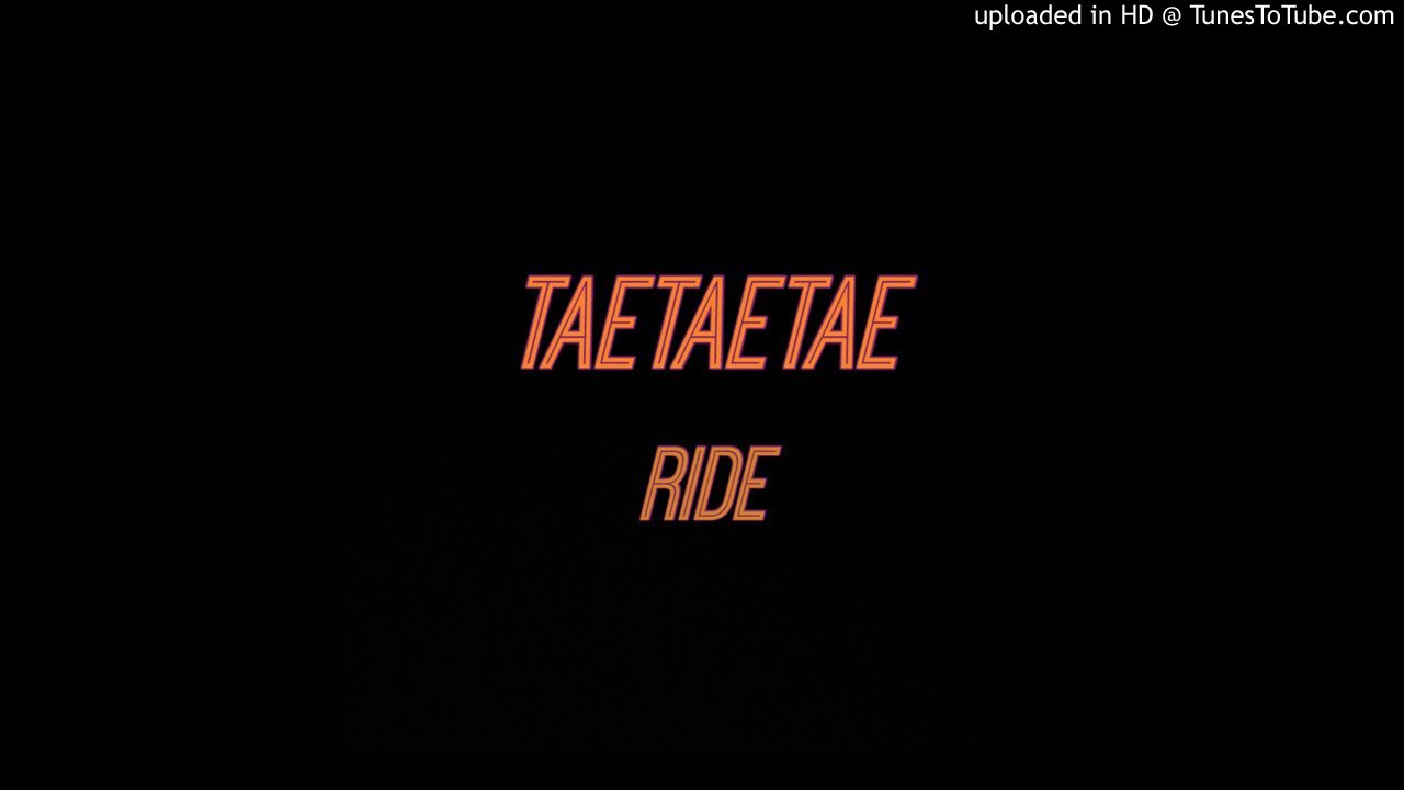Watch TaeTaeTae - Ride (Unofficial Audio) on YouTube Watch TaeTaeTae - Ride (Unofficial Audio) on YouTube