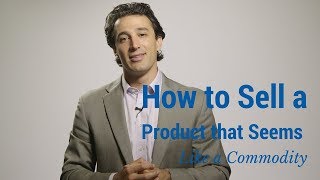 How to Sell a Product that Seems Like a Commodity