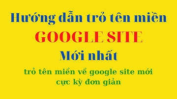 Hướng dẫn cách trỏ tên miền về google site mới nhất