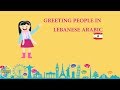 GREETING PEOPLE IN LEBANESE ARABIC ( LEVANTINE ARABIC / LEVANTINE DIALECT ): from hello to goodbye!