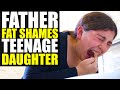 Dad FAT SHAMES Daughter!!!! FORCES HER to Lose Weight