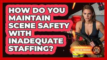 How Do You Maintain Scene Safety With Inadequate Staffing? - Inside the Firehouse