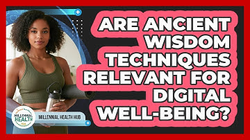 Are Ancient Wisdom Techniques Relevant For Digital Well-being? - Millennial Health Hub
