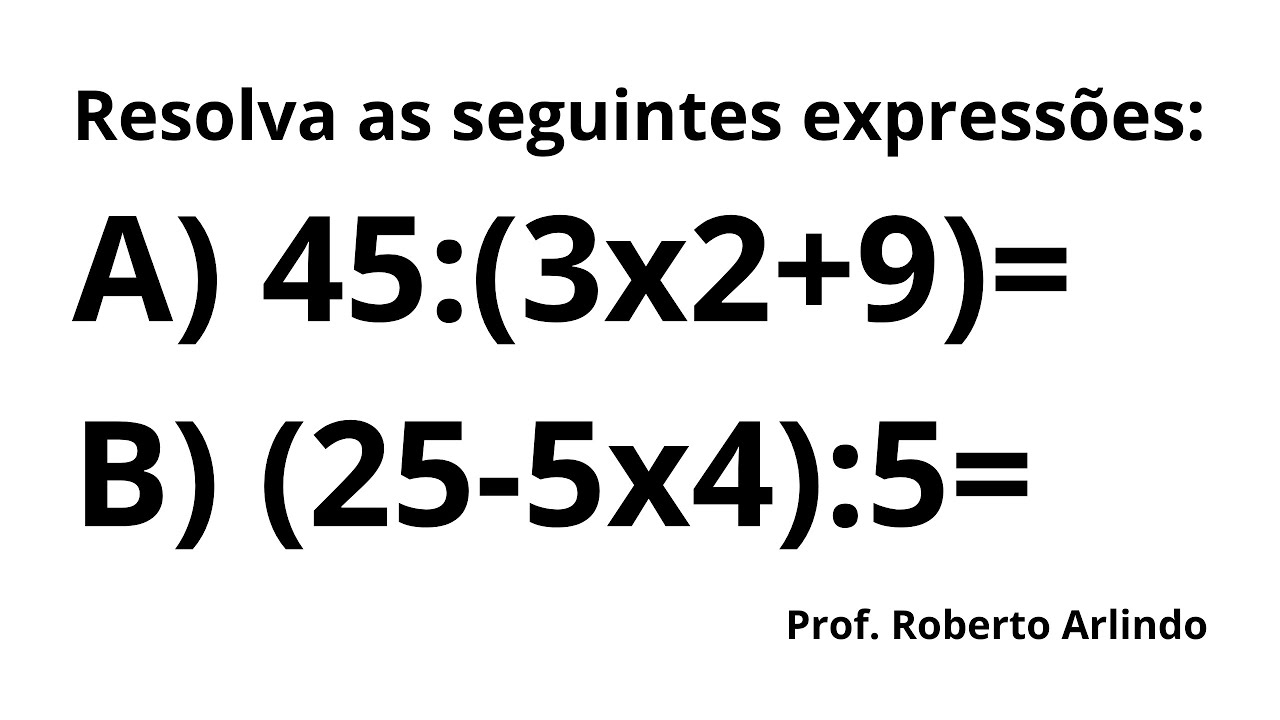 Resolva as seguintes expressões: A) 45:(3x2+9)= B) (25-5x4):5