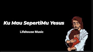 Lirik 'Ku Mau SepertiMu Yesus - Lifehouse Music'