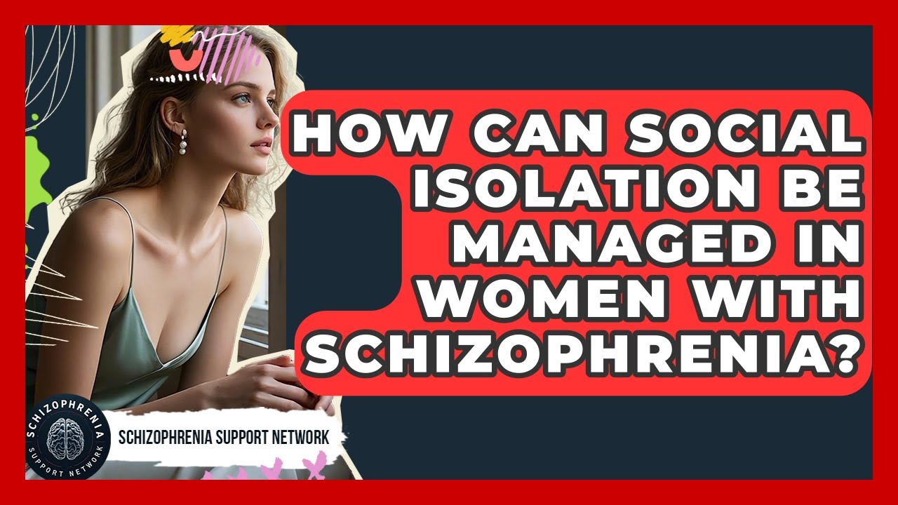 How Can Social Isolation Be Managed In Women With Schizophrenia? - Schizophrenia Support Network