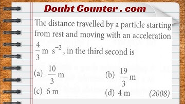 The distance traveled by a particle starting from rest and moving with an acceleration 4/3 m/s 2, in