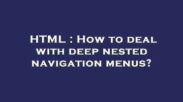 HTML : How to deal with deep nested navigation menus?