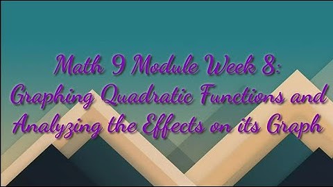 Math 9 Module Week 8: Graphing Quadratic Functions and Analyzing the Effects on its Graph