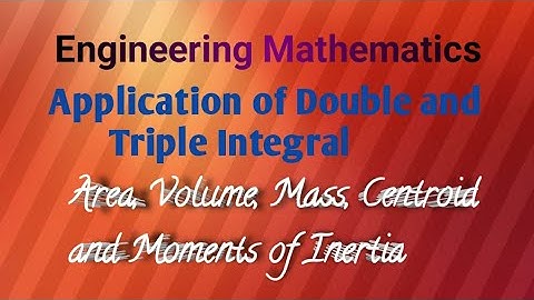 Application of Double and Triple Integral (Area, Volume, Mass, Centroid, Moments of Inertia)