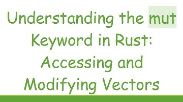 Understanding the mut Keyword in Rust: Accessing and Modifying Vectors