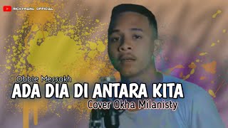 ADA DIA DIANTARA KITA (Obbie Messakh) | COVER OKHA MILANISTY