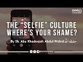 The selfie culture  wheres your shame  by sh abu khadeejah abdulwhid  