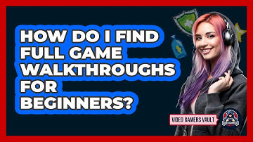 How Do I Find Full Game Walkthroughs For Beginners? - Video Gamers Vault