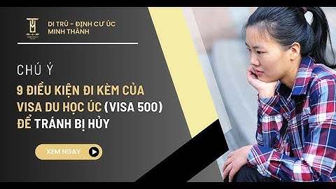 Chú ý 9 Điều kiện đi kèm của visa du học Úc (visa 500) để tránh bị hủy | Minh Thanh Migration